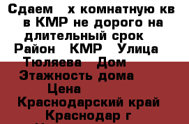 “Сдаем 3-х комнатную кв. в КМР не дорого на длительный срок“ › Район ­ КМР › Улица ­ Тюляева › Дом ­ 18 › Этажность дома ­ 9 › Цена ­ 13 000 - Краснодарский край, Краснодар г. Недвижимость » Квартиры аренда   